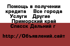 Помощь в получении кредита  - Все города Услуги » Другие   . Приморский край,Спасск-Дальний г.